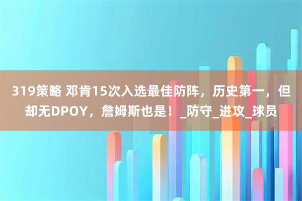 319策略 邓肯15次入选最佳防阵，历史第一，但却无DPOY，詹姆斯也是！_防守_进攻_球员