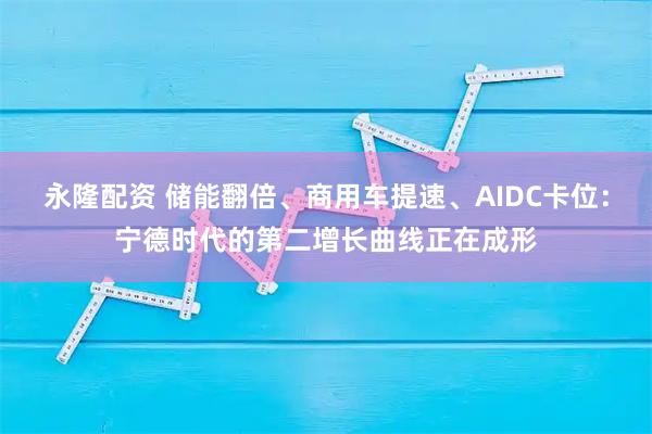 永隆配资 储能翻倍、商用车提速、AIDC卡位：宁德时代的第二增长曲线正在成形