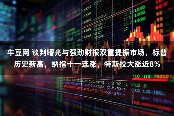 牛豆网 谈判曙光与强劲财报双重提振市场，标普历史新高，纳指十一连涨，特斯拉大涨近8%