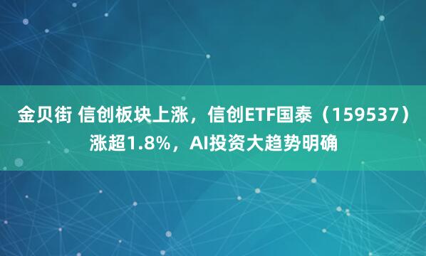 金贝街 信创板块上涨，信创ETF国泰（159537）涨超1.8%，AI投资大趋势明确