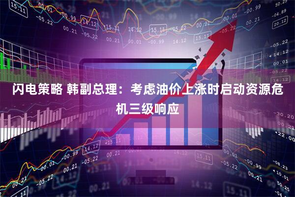 闪电策略 韩副总理：考虑油价上涨时启动资源危机三级响应