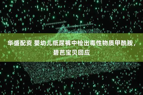 华盛配资 婴幼儿纸尿裤中检出毒性物质甲酰胺，碧芭宝贝回应