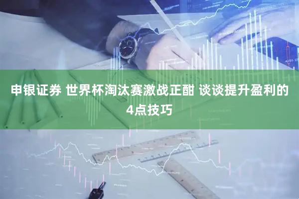 申银证券 世界杯淘汰赛激战正酣 谈谈提升盈利的4点技巧
